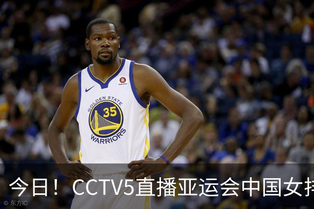 今日！CCTV5直播亚运会中国女排+中超，5+转中国男篮，网络转大连鲲城+曼城+尤文等